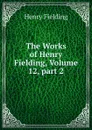 The Works of Henry Fielding, Volume 12,.part 2 - Fielding Henry