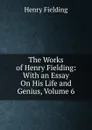 The Works of Henry Fielding: With an Essay On His Life and Genius, Volume 6 - Fielding Henry