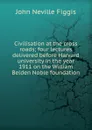 Civilisation at the cross roads; four lectures delivered before Harvard university in the year 1911 on the William Belden Noble foundation - Figgis John Neville