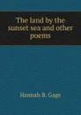 The land by the sunset sea and other poems - Hannah B. Gage