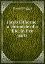 Jacob Elthorne: a chronicle of a life, in five parts - Figgis Darrell