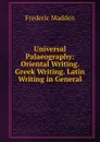 Universal Palaeography: Oriental Writing. Greek Writing. Latin Writing in General - Frederic Madden