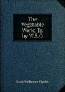 The Vegetable World Tr. by W.S.O - Louis Guillaume Figuier