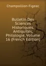 Bulletin Des Sciences Historiques, Antiquites, Philologie, Volume 16 (French Edition) - Champollion-Figeac