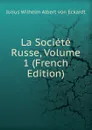 La Societe Russe, Volume 1 (French Edition) - Julius Wilhelm Albert von Eckardt