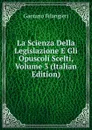 La Scienza Della Legislazione E Gli Opuscoli Scelti, Volume 3 (Italian Edition) - Gaetano Filangieri