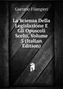 La Scienza Della Legislazione E Gli Opuscoli Scelti, Volume 5 (Italian Edition) - Gaetano Filangieri