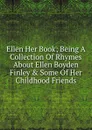 Ellen Her Book; Being A Collection Of Rhymes About Ellen Boyden Finley . Some Of Her Childhood Friends - 