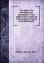 The unity of the Pentateuch; an examination of the higher critical theory as to the composite nature of the Pentateuch - Arthur Henry Finn