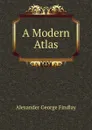 A Modern Atlas - Alexander George Findlay