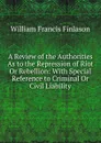 A Review of the Authorities As to the Repression of Riot Or Rebellion: With Special Reference to Criminal Or Civil Liability - William Francis Finlason