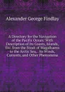 A Directory for the Navigation of the Pacific Ocean: With Description of Its Coasts, Islands, Etc. from the Strait of Magalhaens to the Arctic Sea, . Its Winds, Currents, and Other Phenomena - Alexander George Findlay