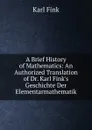 A Brief History of Mathematics: An Authorized Translation of Dr. Karl Fink.s Geschichte Der Elementarmathematik - Karl Fink