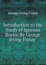 Introduction to the Study of Igneous Rocks: By George Irving Finlay . - George Irving Finlay