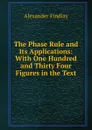 The Phase Rule and Its Applications: With One Hundred and Thirty Four Figures in the Text - Alexander Findlay