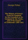 The History of Greece: From Its Conquest by the Crusaders to Its Conquest by the Turks, and of the Empire of Trebizond: 1204-1461 - George Finlay