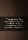 Proceedings of the . Annual Meeting of the Fire Underwriters Association of the Northwest, Volume 18 - 