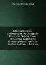 Observations Sur L.orthographe Ou Ortografie Francaise, Suivies D.une Histoire De La Reforme Orthographique Depuis Le Xve Siecle (French Edition) - Ambroise Firmin-Didot