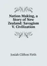 Nation Making, a Story of New Zealand: Savagism V. Civilization - Josiah Clifton Firth