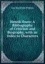 Henrik Ibsen: A Bibliography of Criticism and Biography, with an Index to Characters - Ina Ten Eyck Firkins