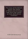 The lives of the British saints; the saints of Wales and Cornwall and such Irish saints as have dedications in Britain - S. Baring-Gould