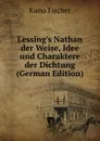 Lessing.s Nathan der Weise, Idee und Charaktere der Dichtung (German Edition) - Куно Фишер