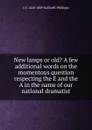 New lamps or old. A few additional words on the momentous question respecting the E and the A in the name of our national dramatist - J. O. Halliwell-Phillipps