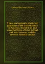 A new and complete statistical gazetteer of the United States of America, founded on and compiled from official federal and state returns, and the seventh national census - Richard Swainson Fisher