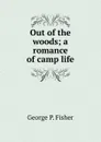 Out of the woods; a romance of camp life - George P. Fisher