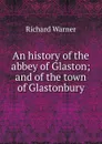 An history of the abbey of Glaston; and of the town of Glastonbury - Richard Warner