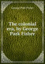 The colonial era, by George Park Fisher - George P. Fisher