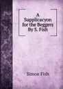 A Supplicacyon for the Beggers By S. Fish. - Simon Fish