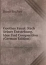 Goethes Faust: Nach Seiner Entstehung, Idee Und Composition (German Edition) - Куно Фишер