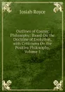 Outlines of Cosmic Philosophy: Based On the Doctrine of Evolution, with Criticisms On the Positive Philosophy, Volume 1 - Royce Josiah