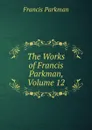 The Works of Francis Parkman, Volume 12 - Francis Parkman
