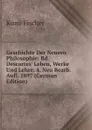 Geschichte Der Neuern Philosophie: Bd. Descartes. Leben, Werke Und Lehre. 4. Neu Bearb. Aufl. 1897 (German Edition) - Куно Фишер