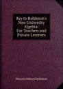 Key to Robinson.s New University Algebra: For Teachers and Private Learners - Horatio N. Robinson