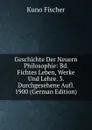 Geschichte Der Neuern Philosophie: Bd. Fichtes Leben, Werke Und Lehre. 3. Durchgesehene Aufl. 1900 (German Edition) - Куно Фишер