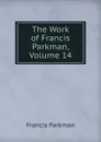 The Work of Francis Parkman, Volume 14 - Francis Parkman