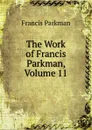 The Work of Francis Parkman, Volume 11 - Francis Parkman