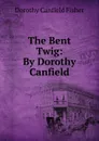 The Bent Twig: By Dorothy Canfield. - Fisher Dorothy Canfield