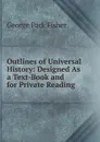 Outlines of Universal History: Designed As a Text-Book and for Private Reading - George P. Fisher