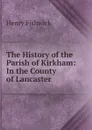 The History of the Parish of Kirkham: In the County of Lancaster - Henry Fishwick