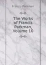 The Works of Francis Parkman, Volume 10 - Francis Parkman
