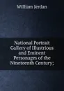National Portrait Gallery of Illustrious and Eminent Personages of the Nineteenth Century; - William Jerdan