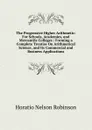 The Progressive Higher Arithmetic: For Schools, Academies, and Mercantile Colleges : Forming a Complete Treatise On Arithmetical Science, and Its Commercial and Business Applications - Horatio N. Robinson