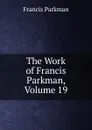 The Work of Francis Parkman, Volume 19 - Francis Parkman