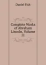 Complete Works of Abraham Lincoln, Volume 11 - Daniel Fish