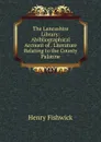 The Lancashire Library: Abibliographical Account of . Literature Relating to the County Palatine - Henry Fishwick