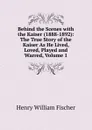 Behind the Scenes with the Kaiser (1888-1892): The True Story of the Kaiser As He Lived, Loved, Played and Warred, Volume 1 - Henry William Fischer